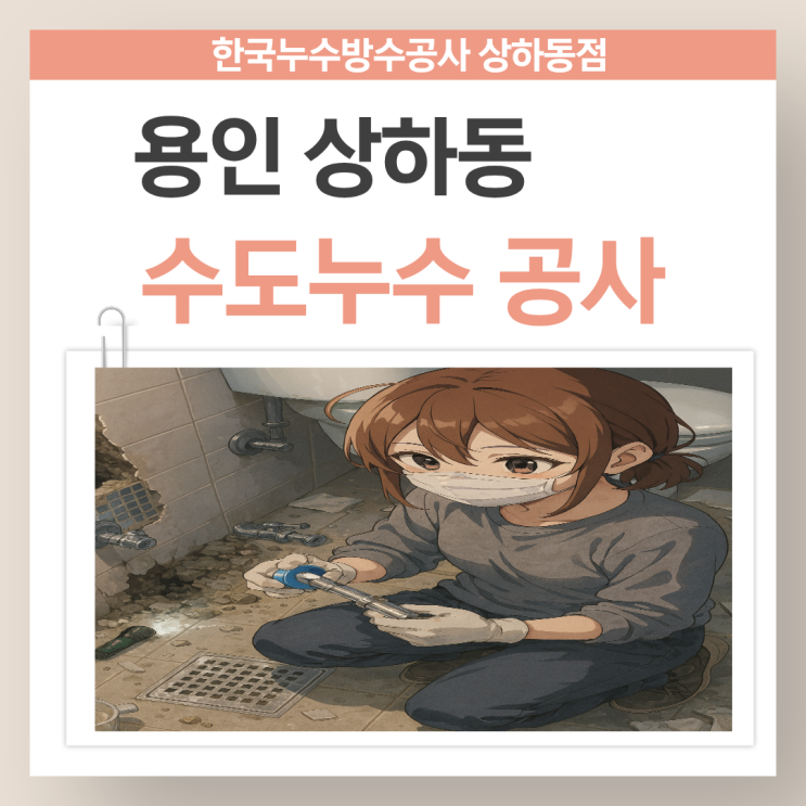  용인 수도누수 상하동 배관수리 공사 업체 보험처리까지 한번에!