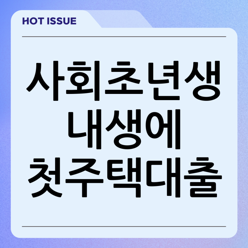 사회초년생 내생에 첫주택대출: 가능 여부부터 준비 순서까지 완벽 가이드