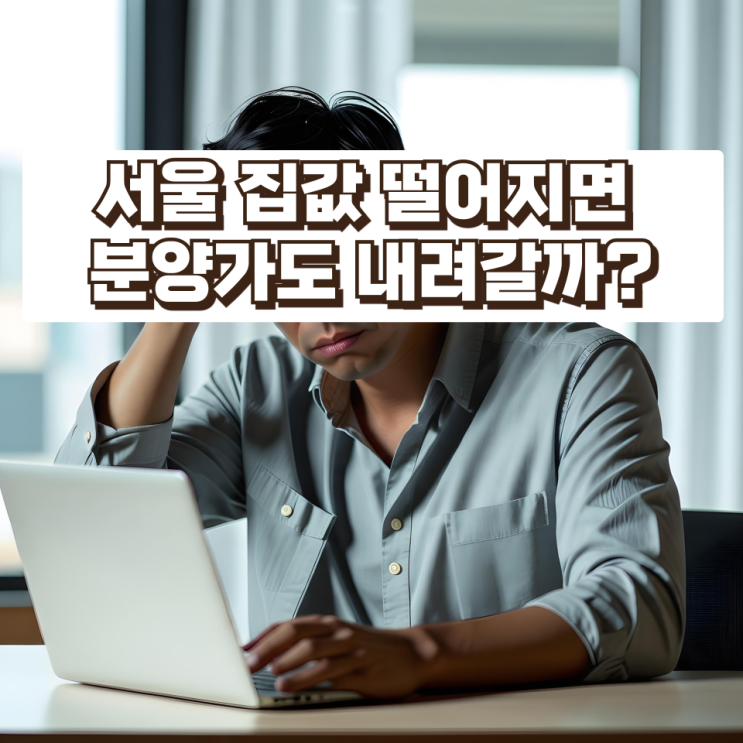  서울 집값 떨어지면 분양가도 내려갈까? 많은 사람들이 착각하는 부동산 가격 구조