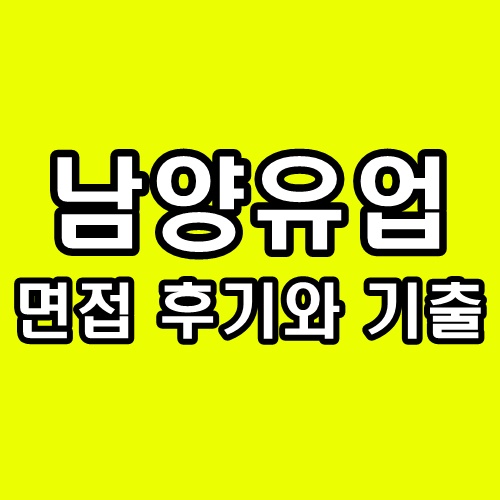  남양유업 면접 후기 1차 2차 기출 질문 정리