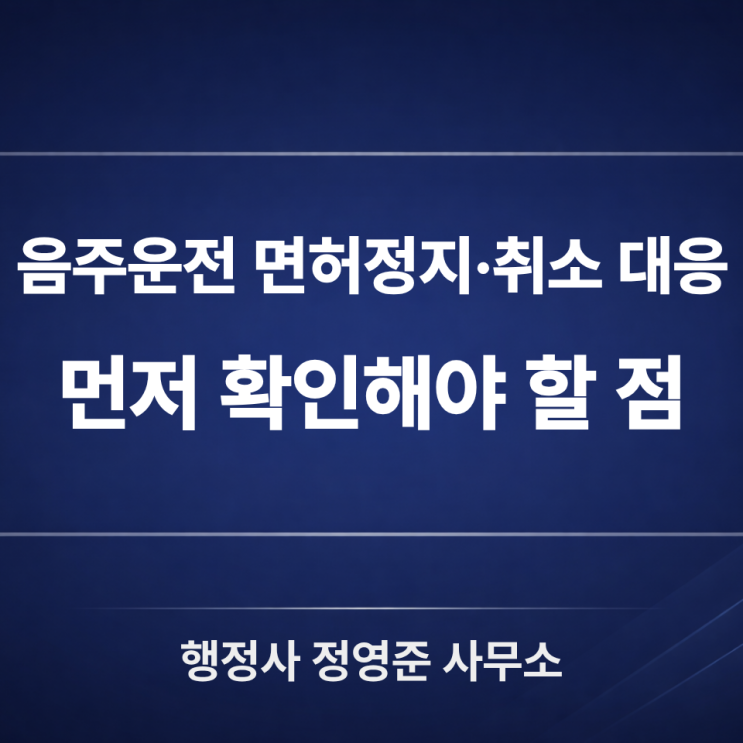  음주운전 면허정지·취소 대응, 행정심판 전에 먼저 확인해야 할 점
