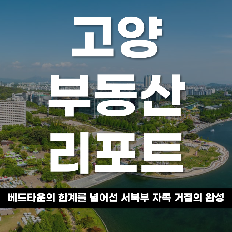  2026 고양 부동산 리포트 베드타운의 한계를 넘어선 서북부 자족 거점의 완성