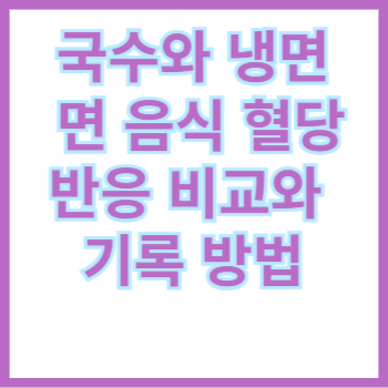  국수와 냉면, 면 음식 혈당 반응 비교와 기록 방법