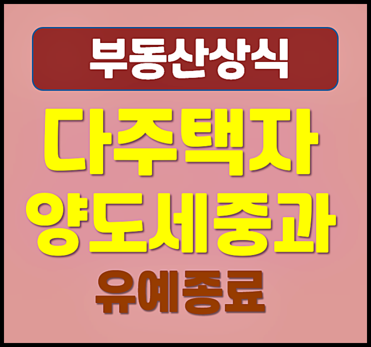  2026년 5월 9일 다주택자 양도세 중과 유예 종료 - 지금 팔아야 할까, 버터야 할까