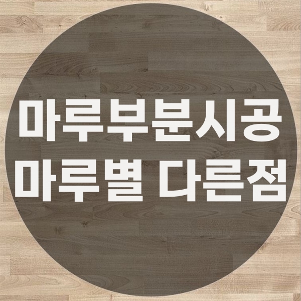  온돌마루부분시공 강마루부분시공 강화마루부분시공 의 차이점