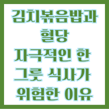  김치볶음밥과 혈당, 자극적인 한 그릇 식사가 위험한 이유