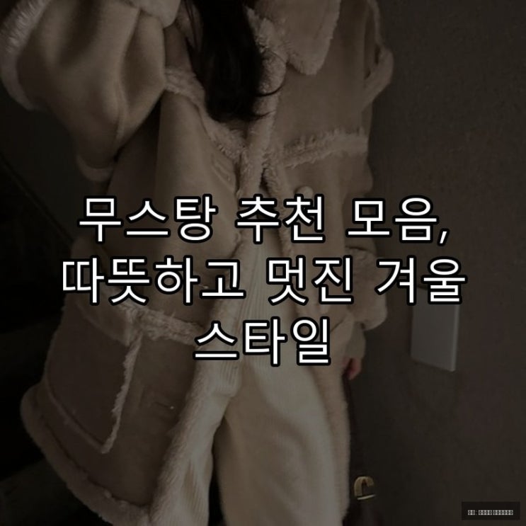  무스탕 추천 모음, 따뜻하고 멋진 겨울 스타일