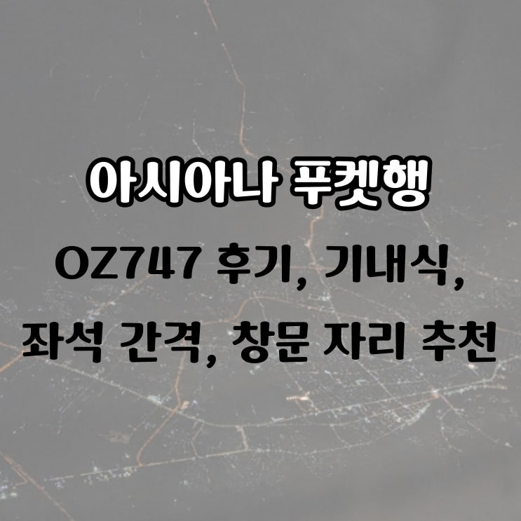  아시아나 푸켓행 OZ747 후기, 기내식, 좌석 간격, 창문 자리 추천
