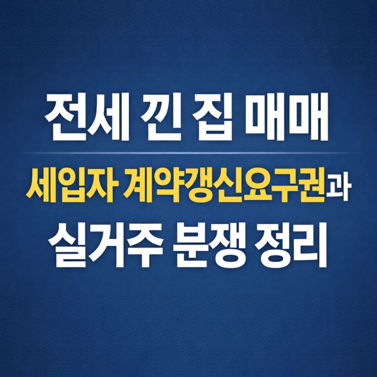  전세 낀 집 매매, 세입자 계약갱신요구권과 실거주 분쟁 정리