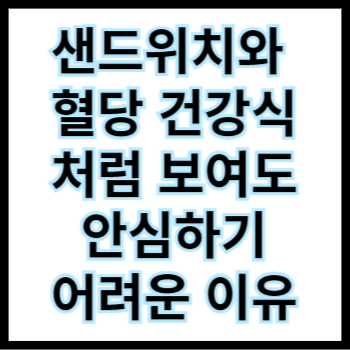  샌드위치와 혈당, 건강식처럼 보여도 안심하기 어려운 이유