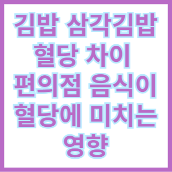  김밥과 삼각김밥 혈당 차이, 편의점 음식이 혈당에 미치는 영향
