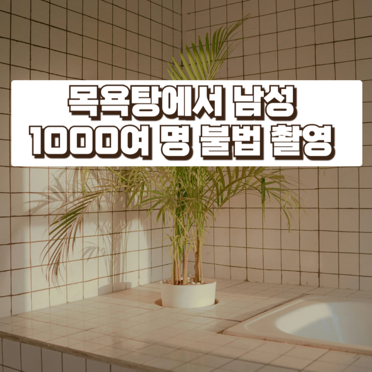  충격!! 목욕탕에서 남성 1000여 명 불법 촬영…세신사 구속 사건 정리