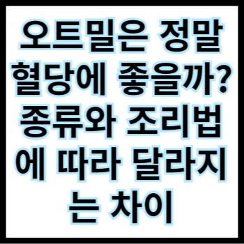  오트밀은 정말 혈당에 좋을까? 종류와 조리법에 따라 달라지는 차이