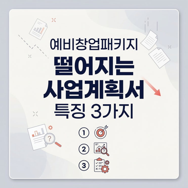  예비창업패키지 떨어지는 사업계획서 특징 3가지