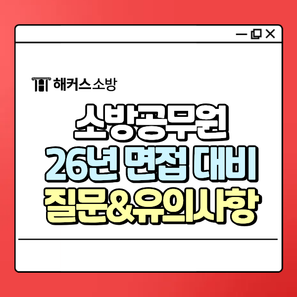  소방공무원 면접 2026년 대비 예상 질문 리스트/주의사항 정리