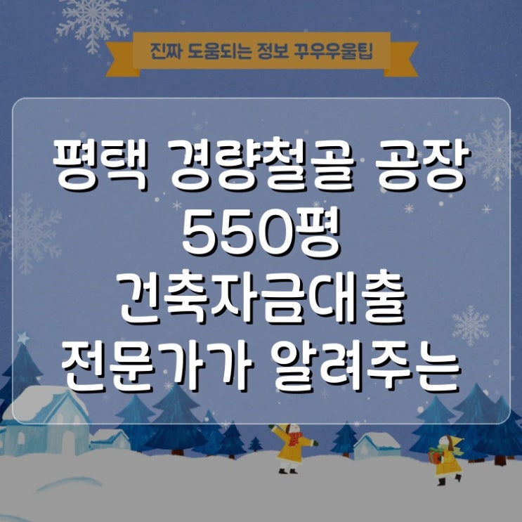  평택 경량철골 공장 550평 건축자금대출 전문가가 알려주는 핵심 노하우