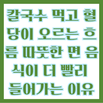  칼국수 먹고 혈당이 오르는 흐름, 따뜻한 면 음식이 더 빨리 들어가는 이유