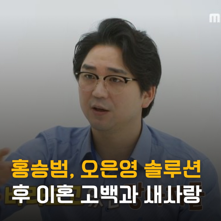  홍승범, 오은영 솔루션 후 이혼 고백과 새로운 사랑