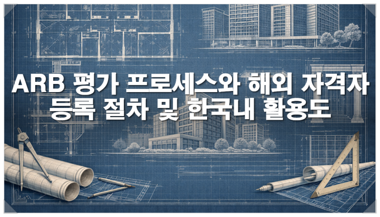  ARB (Architects Registration Board, UK) 평가 프로세스와 해외 자격자 등록 절차 및 한국내 활용도