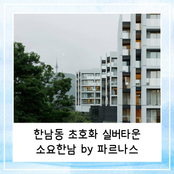  한남동 초호화 실버타운 소요한남 by 파르나스가 보여주는 하이엔드 시니어 주거 트렌드