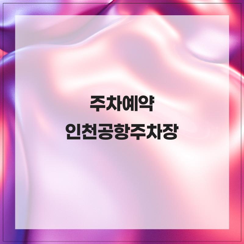 주차예약 웹사이트 통해언제든지 가능 인천공항주차장