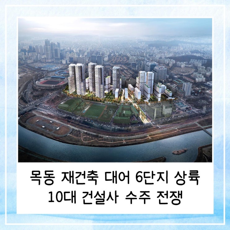  목동 재건축 대어 6단지 상륙 | 10대 건설사 수주 전쟁의 막이 오르다