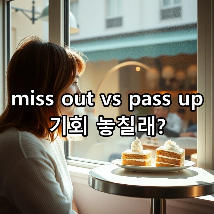  'miss out' vs 'pass up', 기회를 놓치다? 원어민이 상황별로 골라 쓰는 결정적 차이