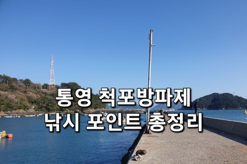 통영 척포방파제 낚시 포인트 총정리 : 감성돔 명소 · 호래기 시즌 · 수심 깊은 통영 대표 방....