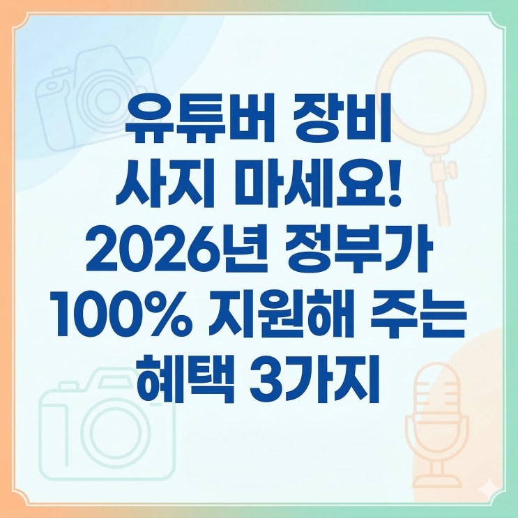  유튜버 장비 사지 마세요! 2026년 정부가 100% 지원해 주는 혜택 3가지