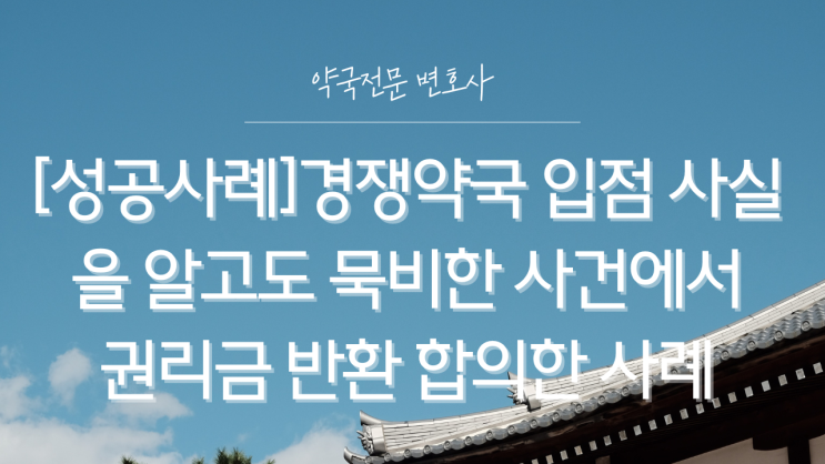  [성공사례]경쟁약국 입점 사실을 알고도 묵비한 사건에서 권리금 반환 합의한 사례