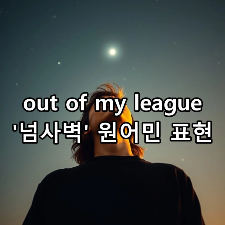  'out of my league' 뜻: 넘사벽, '능력 밖'이나 '과분함'을 표현하는 원어민의 진짜 방식