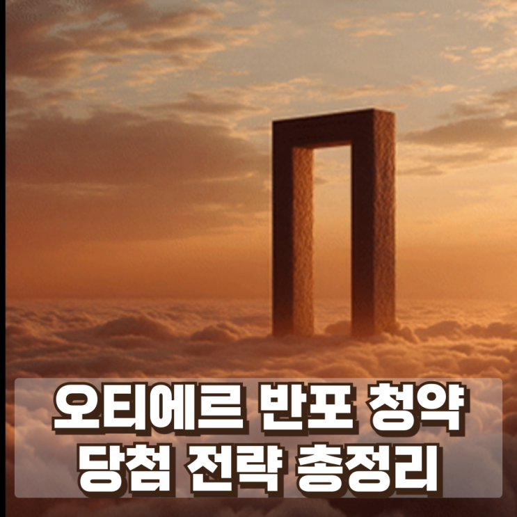 “당첨되면 최소 15억 차익?” 오티에르 반포 청약 당첨 전략 총정리