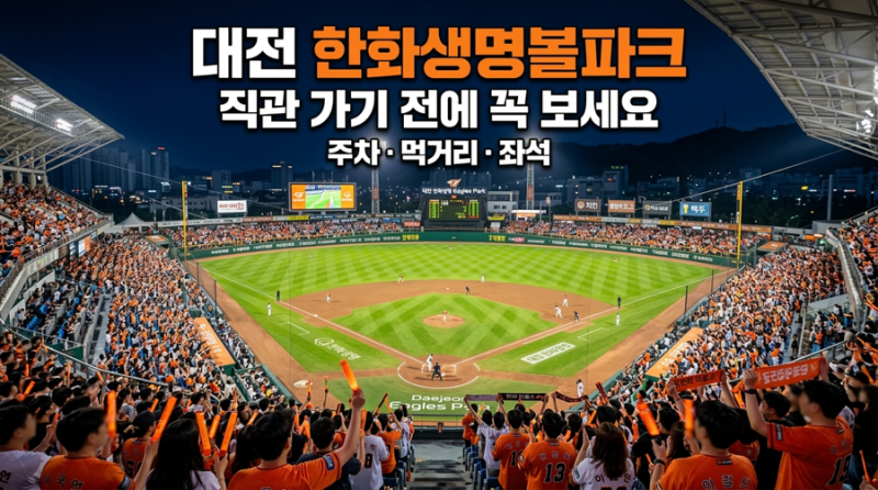 대전 한화생명볼파크 직관 꿀팁 총정리 (주차·좌석·먹거리·티켓 예매)
