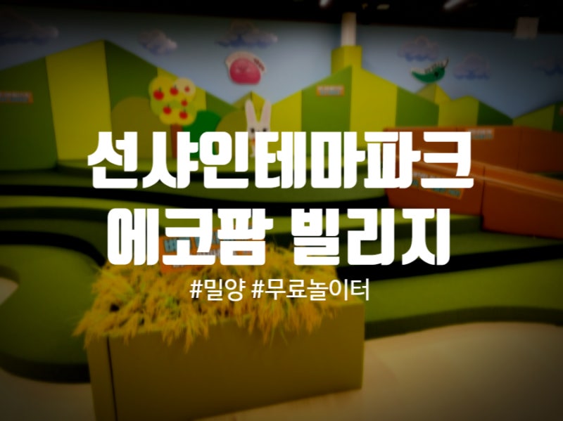 부산 근교 아이랑 가볼만한곳 밀양 <에코팜빌리지> 무료 실내 놀거리 발견!