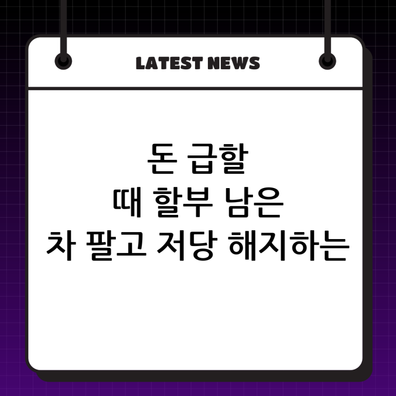 형편이 어려울 때 할부 남은 차량 판매, 캐피탈 저당 해지 및 차액 상환 방법 총정리