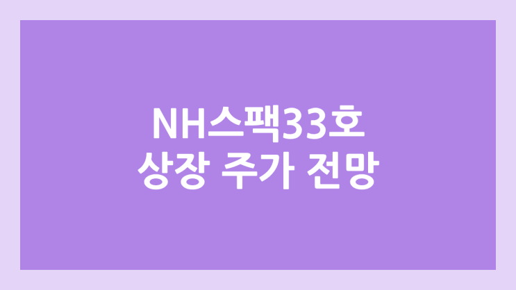 엔에이치스팩33호 (NH스팩33호) 공모주 청약 일정 | 장외가, 공모가, 증거금, 유통 물량, 균등, 비례 배정 | 환매청구권 X