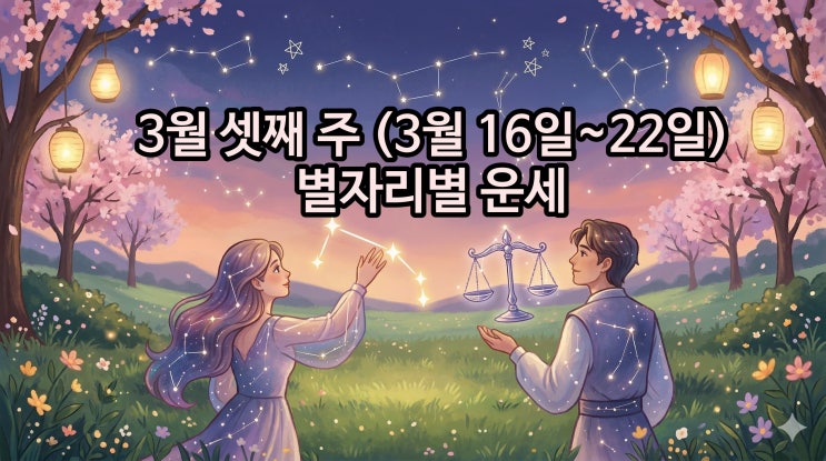  2026년 3월 셋째 주 (3월 16일~22일)별자리 운세 설레는 봄의 시작 별들이 얘기하는 봄날 이야기
