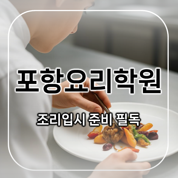  포항요리학원, 조리입시 생각한다면 이 글 먼저 꼭 보세요