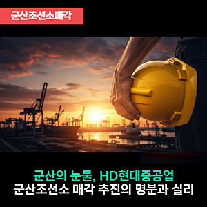 [군산조선소매각] 군산의 눈물, 다시 시작되나? HD현대중공업 군산조선소 매각 추진의 명분과....