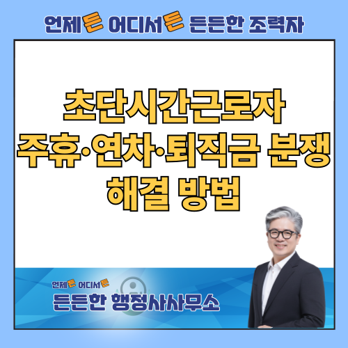  초단시간근로자(주 15시간 미만) 주휴·연차·퇴직금 분쟁, 행정사 조력으로 정당한 권리 찾는 방법