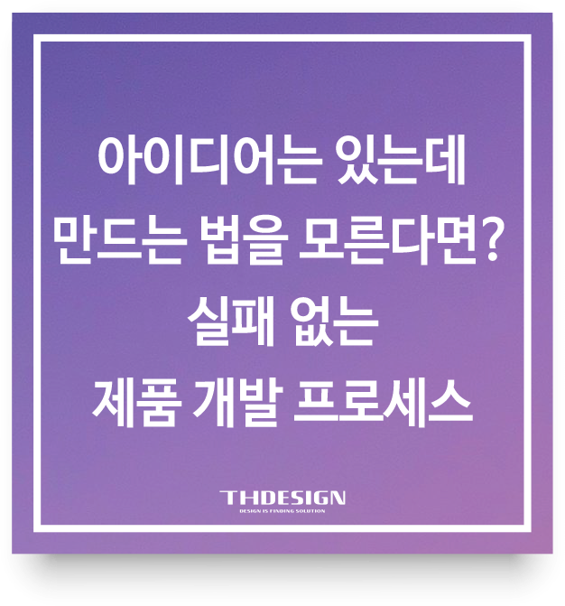  아이디어는 있는데 만드는 법을 모른다면? 실패 없는 제품 개발 프로세스