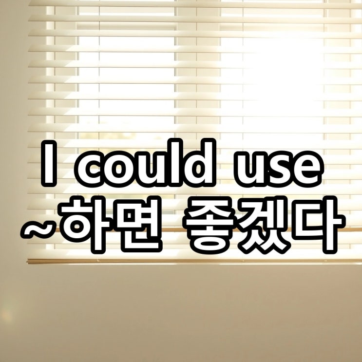  'I could use' 뜻: ~하면 좋겠다, '필요하다'를 표현하는 원어민의 진짜 방식
