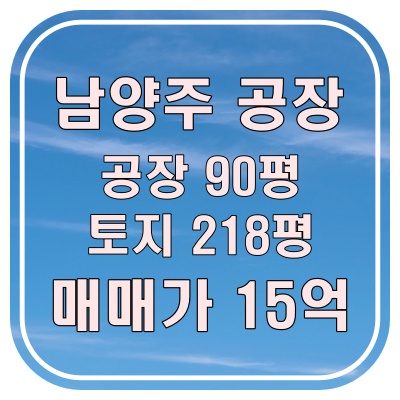  남양주 공장매매 15억, 대지 218평 공장 90평 높이 7.3M 철골 구조