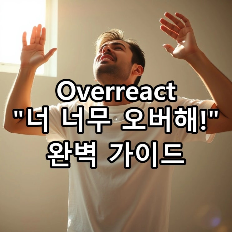  `overreact` 뜻: 과잉 반응하다, '오버하다', '호들갑 떨다'를 영어로?
