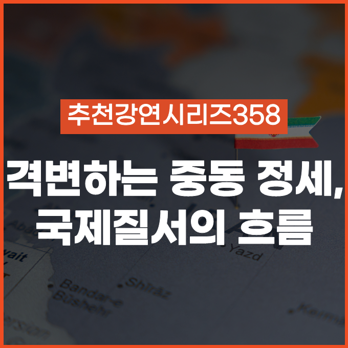  [추천 강연 시리즈 358] 격변하는 중동 정세, 국제질서와 글로벌 경제의 향방은? / #박현도 #이희수 #인남식
