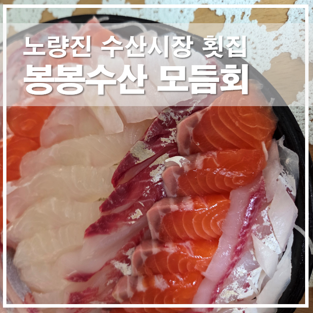  노량진 수산시장 횟집 봉봉수산 모듬회 구성과 예약 포장 후기