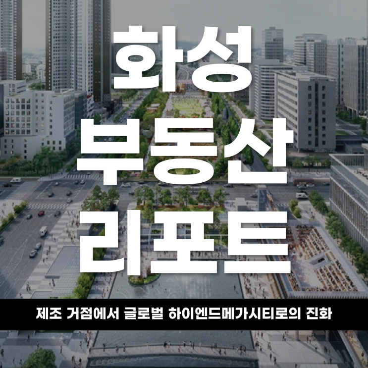  2026 화성 부동산 리포트 제조 거점에서 글로벌 하이엔드메가시티로의 진화