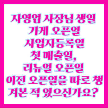  자영업 사장님 생일, 가게 오픈일, 사업자등록일, 첫 매출일, 리뉴얼 오픈일, 이전 오픈일 문자 발송 검색해도 안 나오는 진짜 정보