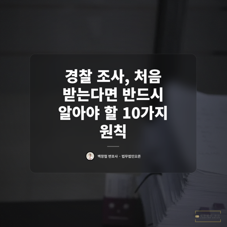 경찰 조사 처음 받는다면 반드시 알아야 할 10가지 원칙