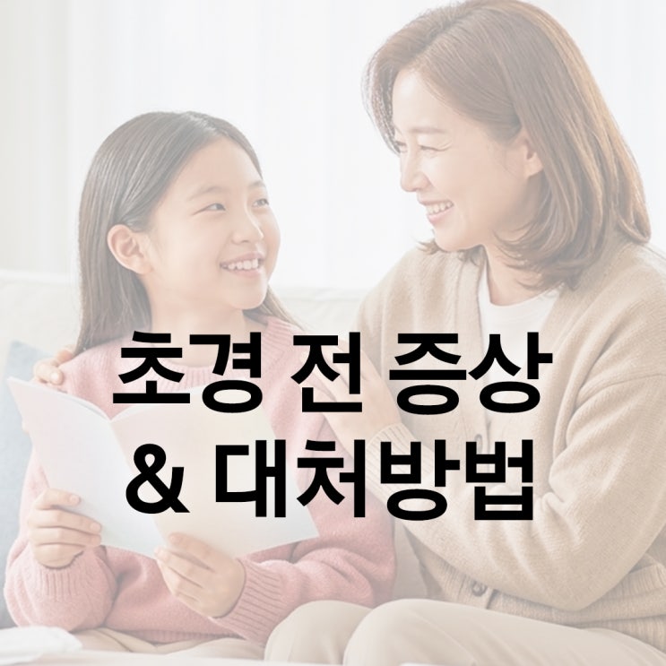  초경 전 증상 체크리스트| 초등학생 첫 생리 준비 방법